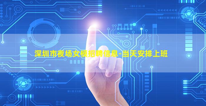 深圳市夜场女模招聘信息-当天安排上班